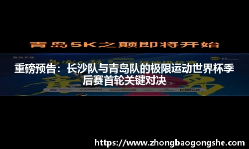 重磅预告：长沙队与青岛队的极限运动世界杯季后赛首轮关键对决