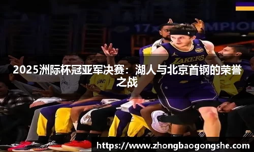 2025洲际杯冠亚军决赛：湖人与北京首钢的荣誉之战