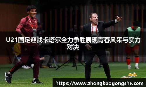 U21国足迎战卡塔尔全力争胜展现青春风采与实力对决