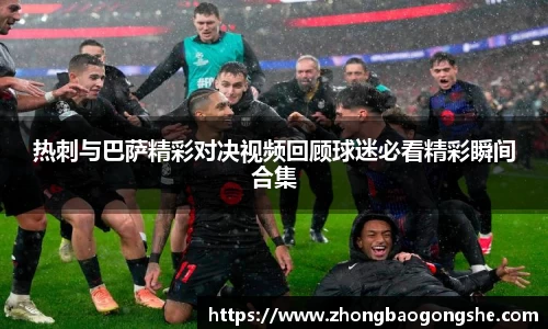 热刺与巴萨精彩对决视频回顾球迷必看精彩瞬间合集