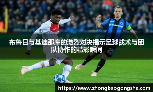布鲁日与基迪那摩的激烈对决揭示足球战术与团队协作的精彩瞬间
