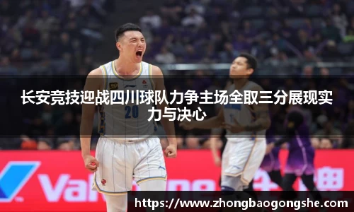 长安竞技迎战四川球队力争主场全取三分展现实力与决心