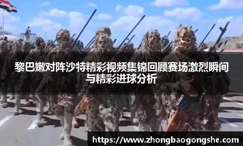 黎巴嫩对阵沙特精彩视频集锦回顾赛场激烈瞬间与精彩进球分析